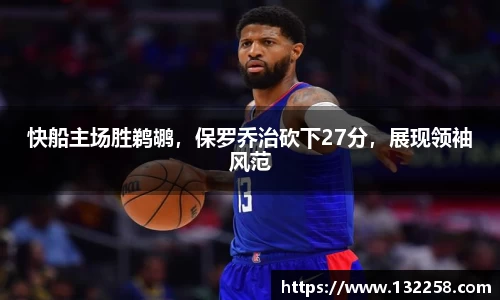 快船主场胜鹈鹕，保罗乔治砍下27分，展现领袖风范