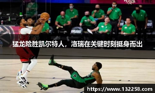 猛龙险胜凯尔特人，洛瑞在关键时刻挺身而出