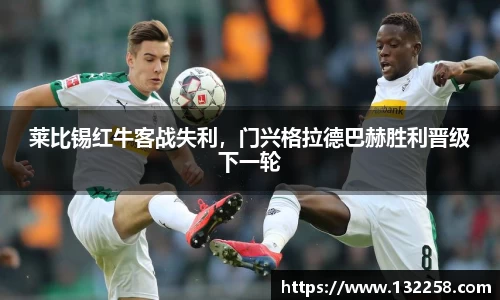 莱比锡红牛客战失利，门兴格拉德巴赫胜利晋级下一轮