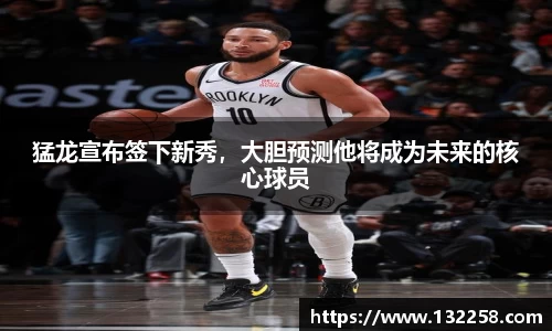 猛龙宣布签下新秀，大胆预测他将成为未来的核心球员