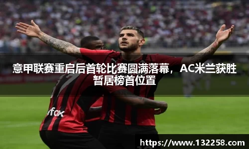 意甲联赛重启后首轮比赛圆满落幕，AC米兰获胜暂居榜首位置