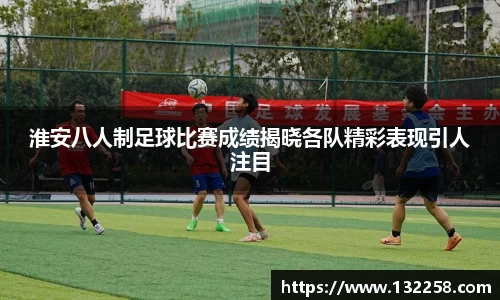 淮安八人制足球比赛成绩揭晓各队精彩表现引人注目