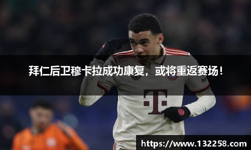 拜仁后卫穆卡拉成功康复，或将重返赛场！