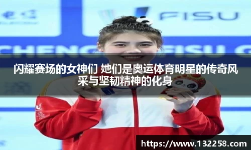 闪耀赛场的女神们 她们是奥运体育明星的传奇风采与坚韧精神的化身