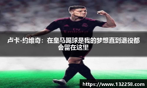 卢卡-约维奇：在皇马踢球是我的梦想直到退役都会留在这里