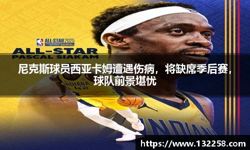 尼克斯球员西亚卡姆遭遇伤病，将缺席季后赛，球队前景堪忧