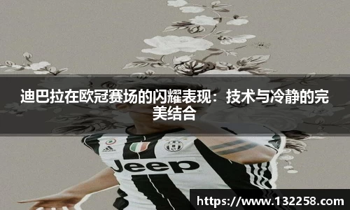 迪巴拉在欧冠赛场的闪耀表现：技术与冷静的完美结合