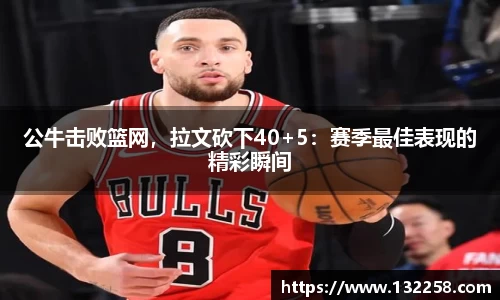 公牛击败篮网，拉文砍下40+5：赛季最佳表现的精彩瞬间