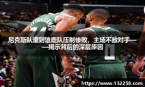尼克斯队遭到雄鹿队压制惨败，主场不敌对手——揭示背后的深层原因
