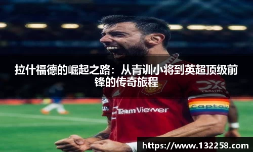 yy易游拉什福德的崛起之路：从青训小将到英超顶级前锋的传奇旅程